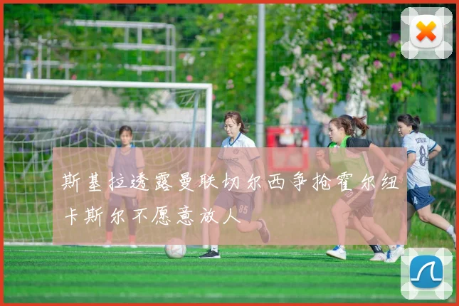 斯基拉透露曼联切尔西争抢霍尔纽卡斯尔不愿意放人