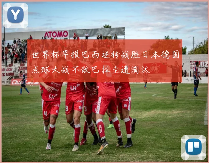 世界杯早报巴西逆转战胜日本德国点球大战不敌巴拉圭遭淘汰