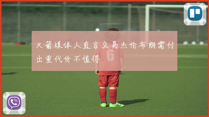 火箭媒体人直言交易杰伦布朗需付出重代价不值得