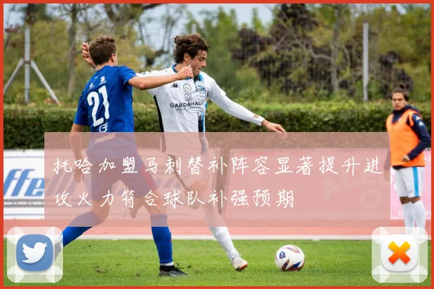 托哈加盟马刺替补阵容显著提升进攻火力符合球队补强预期