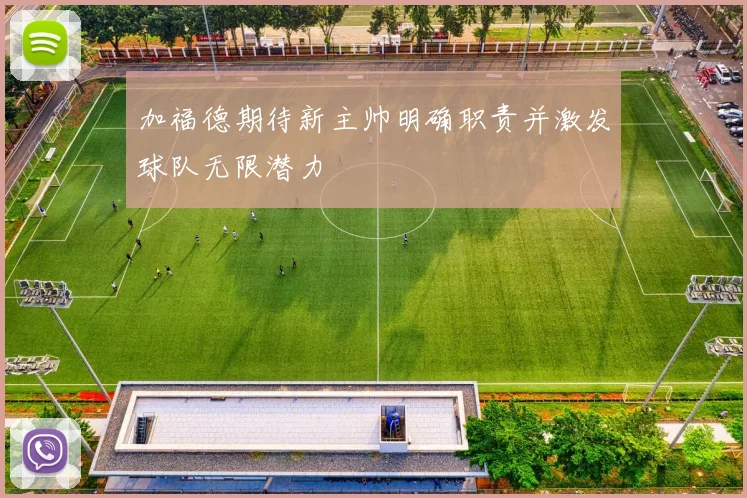 加福德期待新主帅明确职责并激发球队无限潜力