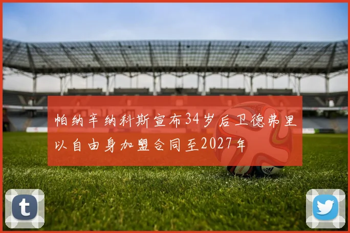 帕纳辛纳科斯宣布34岁后卫德弗里以自由身加盟合同至2027年